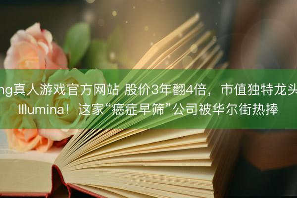 hg真人游戏官方网站 股价3年翻4倍，市值独特龙头Illumina！这家“癌症早筛”公司被华尔街热捧