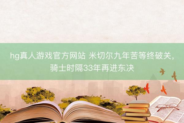 hg真人游戏官方网站 米切尔九年苦等终破关，骑士时隔33年再进东决