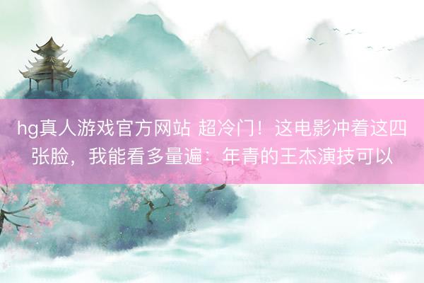 hg真人游戏官方网站 超冷门！这电影冲着这四张脸，我能看多量遍：年青的王杰演技可以