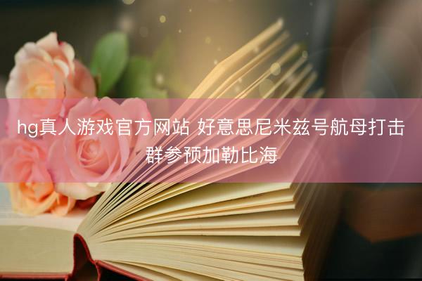 hg真人游戏官方网站 好意思尼米兹号航母打击群参预加勒比海