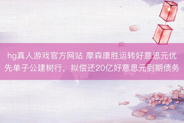 hg真人游戏官方网站 摩森康胜运转好意思元优先单子公建树行，拟偿还20亿好意思元到期债务