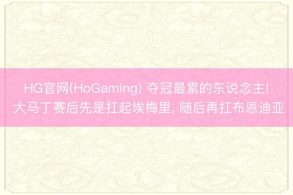 HG官网(HoGaming) 夺冠最累的东说念主! 大马丁赛后先是扛起埃梅里， 随后再扛布恩迪亚