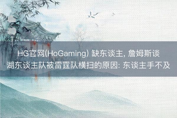 HG官网(HoGaming) 缺东谈主， 詹姆斯谈湖东谈主队被雷霆队横扫的原因: 东谈主手不及