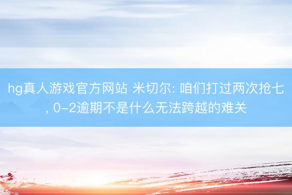 hg真人游戏官方网站 米切尔: 咱们打过两次抢七， 0-2逾期不是什么无法跨越的难关