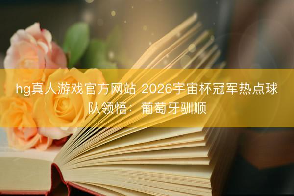 hg真人游戏官方网站 2026宇宙杯冠军热点球队领悟：葡萄牙驯顺