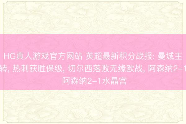 HG真人游戏官方网站 英超最新积分战报: 曼城主场被逆转， 热刺获胜保级， 切尔西落败无缘欧战， 阿森纳2-1水晶宫