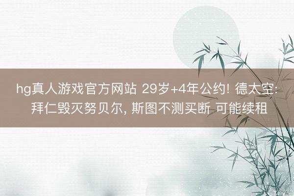 hg真人游戏官方网站 29岁+4年公约! 德太空: 拜仁毁灭努贝尔， 斯图不测买断 可能续租