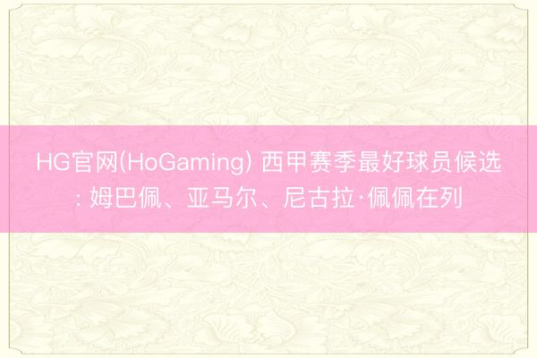 HG官网(HoGaming) 西甲赛季最好球员候选: 姆巴佩、亚马尔、尼古拉·佩佩在列