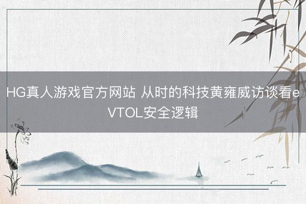 HG真人游戏官方网站 从时的科技黄雍威访谈看eVTOL安全逻辑