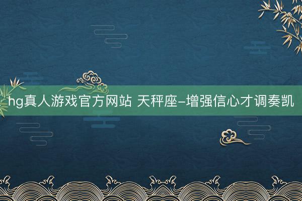hg真人游戏官方网站 天秤座-增强信心才调奏凯