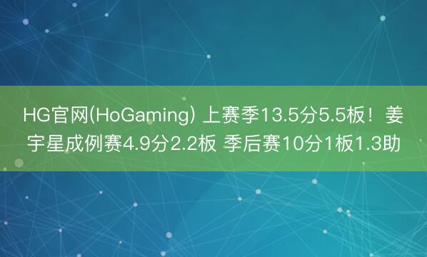 HG官网(HoGaming) 上赛季13.5分5.5板！姜宇星成例赛4.9分2.2板 季后赛10分1板1.3助