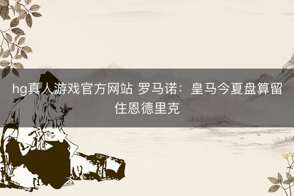 hg真人游戏官方网站 罗马诺：皇马今夏盘算留住恩德里克