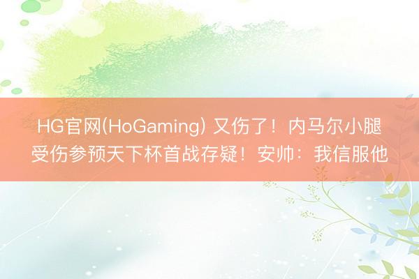 HG官网(HoGaming) 又伤了！内马尔小腿受伤参预天下杯首战存疑！安帅：我信服他