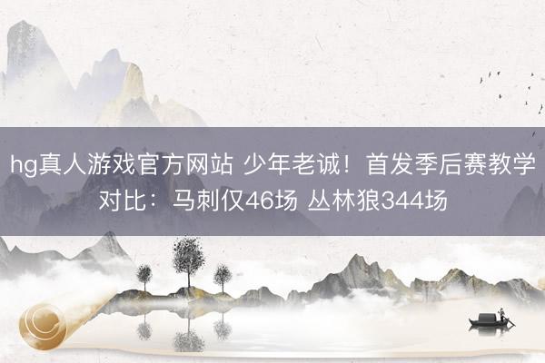 hg真人游戏官方网站 少年老诚！首发季后赛教学对比：马刺仅46场 丛林狼344场