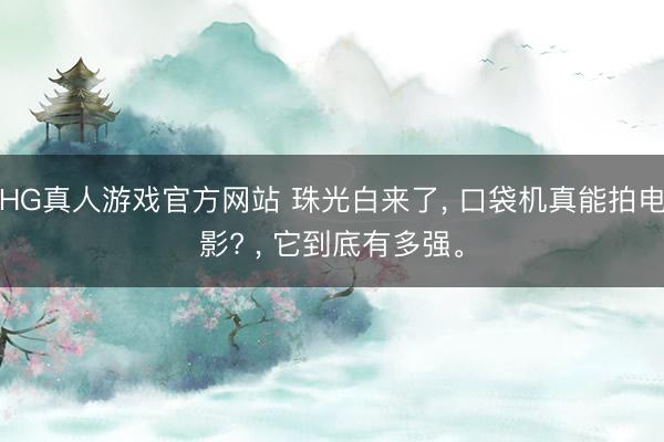 HG真人游戏官方网站 珠光白来了, 口袋机真能拍电影? , 它到