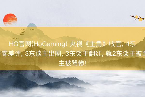 HG官网(HoGaming) 央视《主角》收官, 4东谈主零差评