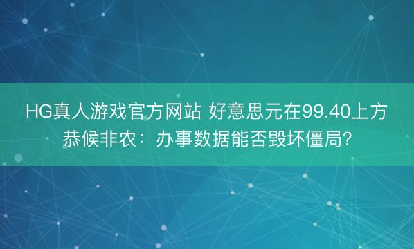 HG真人游戏官方网站 好意思元在99.40上方恭候非农：办事数据能否毁坏僵局？