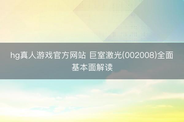 hg真人游戏官方网站 巨室激光(002008)全面基本面解读