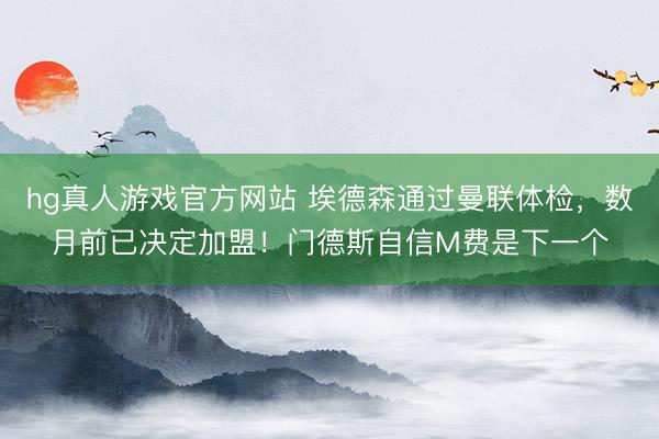 hg真人游戏官方网站 埃德森通过曼联体检,数月前已决定加盟!门德斯自信M费是下一个
