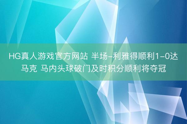 HG真人游戏官方网站 半场-利雅得顺利1-0达马克 马内头球破门及时积分顺利将夺冠