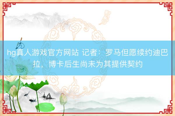 hg真人游戏官方网站 记者：罗马但愿续约迪巴拉，博卡后生尚未为其提供契约