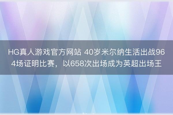 HG真人游戏官方网站 40岁米尔纳生活出战964场证明比赛，以658次出场成为英超出场王