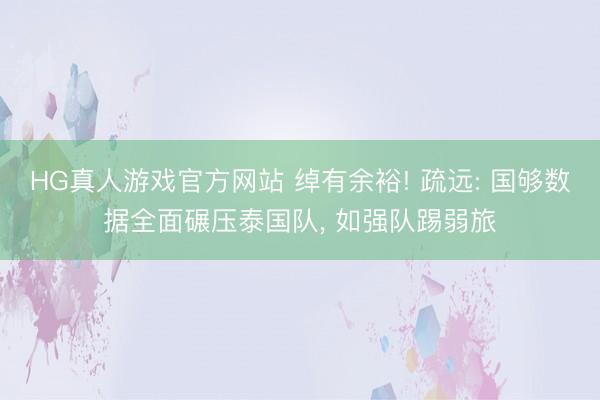 HG真人游戏官方网站 绰有余裕! 疏远: 国够数据全面碾压泰国队， 如强队踢弱旅