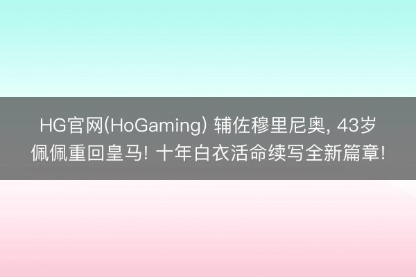 HG官网(HoGaming) 辅佐穆里尼奥， 43岁佩佩重回皇马! 十年白衣活命续写全新篇章!