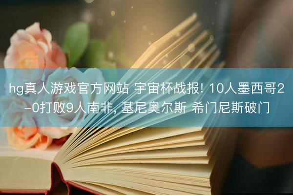 hg真人游戏官方网站 宇宙杯战报! 10人墨西哥2-0打败9人南非， 基尼奥尔斯 希门尼斯破门