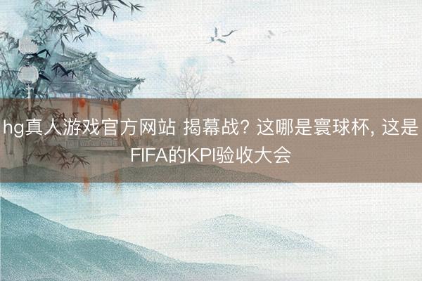 hg真人游戏官方网站 揭幕战? 这哪是寰球杯， 这是FIFA的KPI验收大会