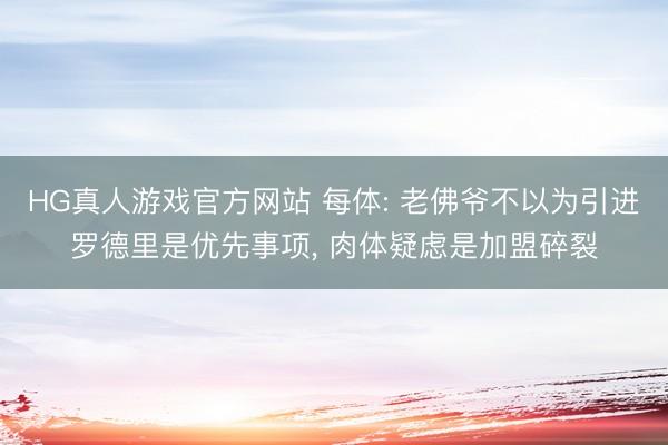 HG真人游戏官方网站 每体: 老佛爷不以为引进罗德里是优先事项, 肉体疑虑是加盟碎裂