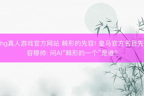 hg真人游戏官方网站 畸形的先容! 皇马官方名目先容穆帅: 问AI“畸形的一个”是谁?