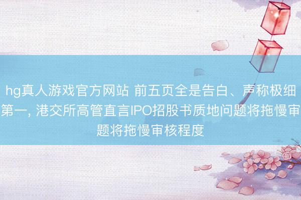 hg真人游戏官方网站 前五页全是告白、声称极细分行业第一, 港交所高管直言IPO招股书质地问题将拖慢审核程度