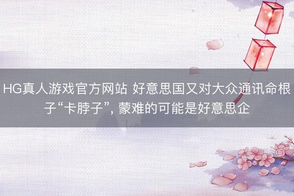HG真人游戏官方网站 好意思国又对大众通讯命根子“卡脖子”， 蒙难的可能是好意思企