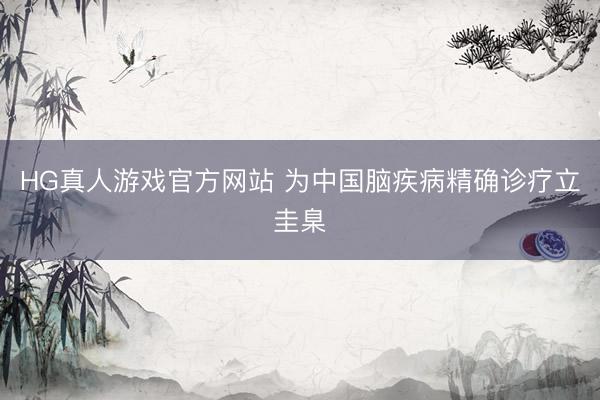 HG真人游戏官方网站 为中国脑疾病精确诊疗立圭臬