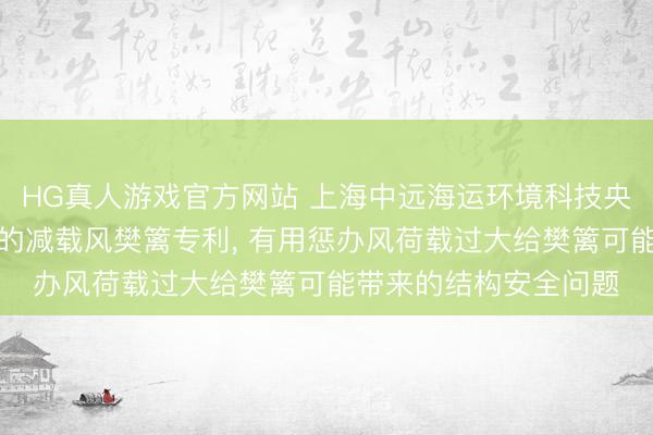 HG真人游戏官方网站 上海中远海运环境科技央求具有直流发电功能的减载风樊篱专利， 有用惩办风荷载过大给樊篱可能带来的结构安全问题