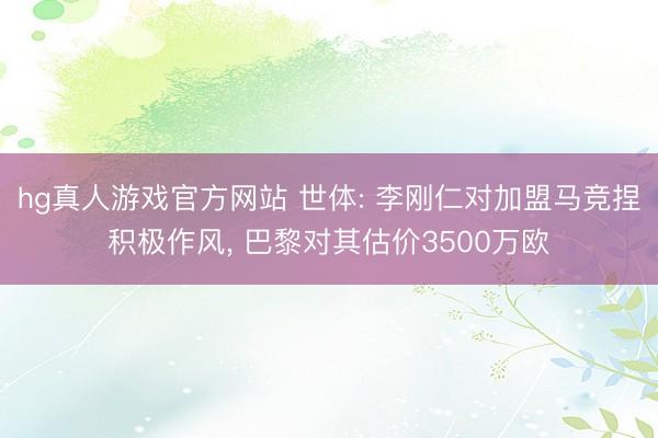 hg真人游戏官方网站 世体: 李刚仁对加盟马竞捏积极作风， 巴黎对其估价3500万欧