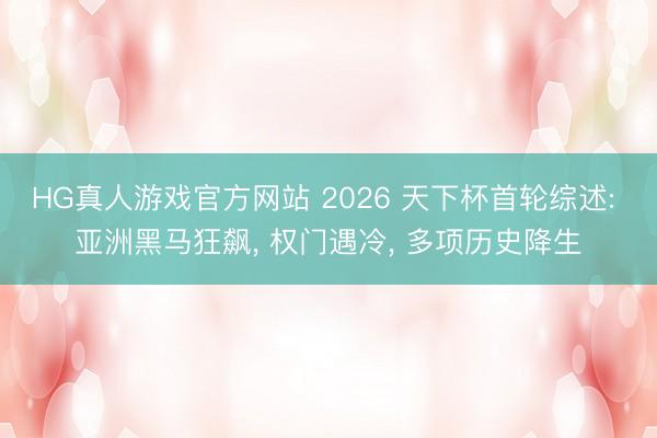 HG真人游戏官方网站 2026 天下杯首轮综述: 亚洲黑马狂飙， 权门遇冷， 多项历史降生