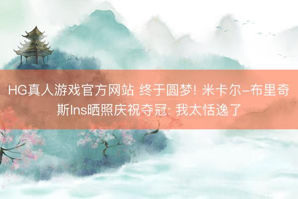 HG真人游戏官方网站 终于圆梦! 米卡尔-布里奇斯Ins晒照庆祝夺冠: 我太恬逸了