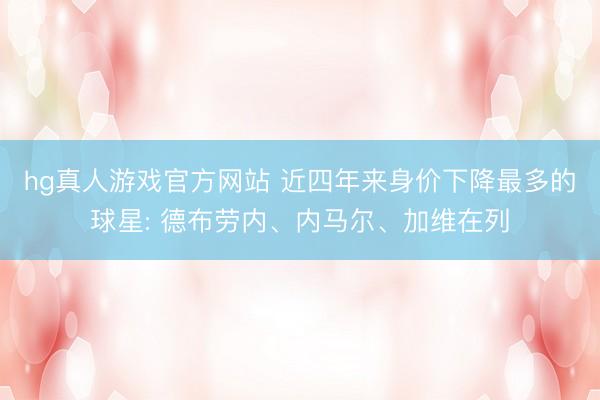 hg真人游戏官方网站 近四年来身价下降最多的球星: 德布劳内、内马尔、加维在列