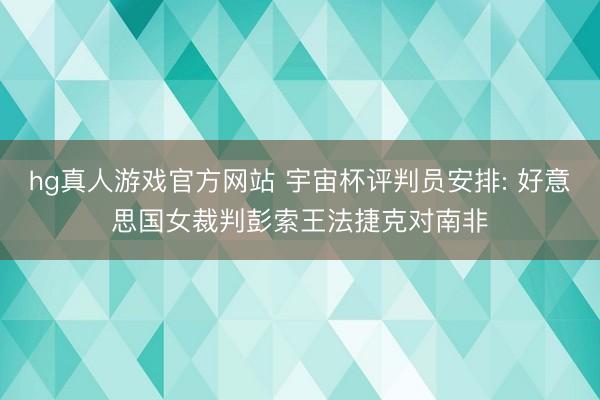 hg真人游戏官方网站 宇宙杯评判员安排: 好意思国女裁判彭索王法捷克对南非