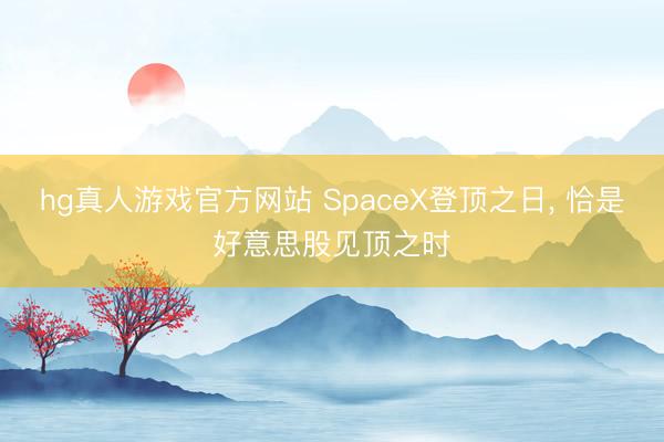hg真人游戏官方网站 SpaceX登顶之日， 恰是好意思股见顶之时