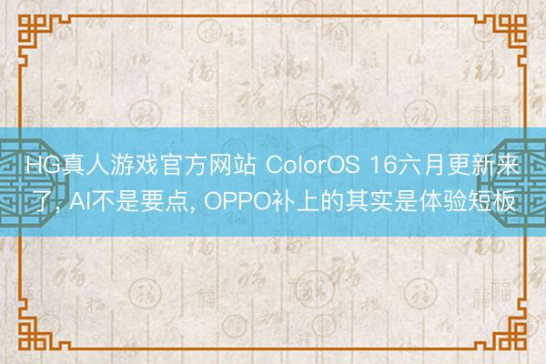 HG真人游戏官方网站 ColorOS 16六月更新来了， AI不是要点， OPPO补上的其实是体验短板