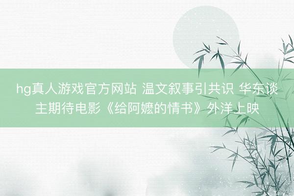 hg真人游戏官方网站 温文叙事引共识 华东谈主期待电影《给阿嬷的情书》外洋上映