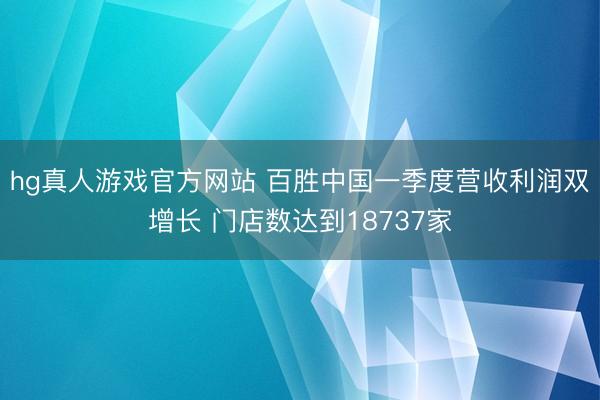hg真人游戏官方网站 百胜中国一季度营收利润双增长 门店数达到18737家