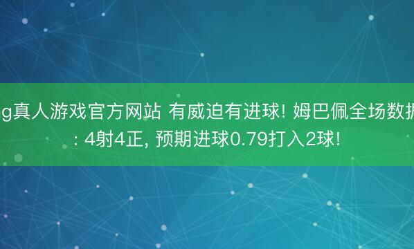 hg真人游戏官方网站 有威迫有进球! 姆巴佩全场数据: 4射4正， 预期进球0.79打入2球!