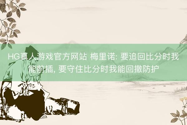 HG真人游戏官方网站 梅里诺: 要追回比分时我能前插, 要守住比分时我能回撤防护