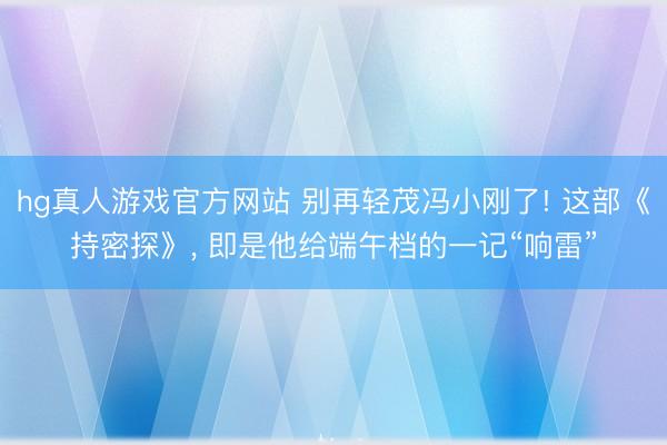 hg真人游戏官方网站 别再轻茂冯小刚了! 这部《持密探》， 即是他给端午档的一记“响雷”