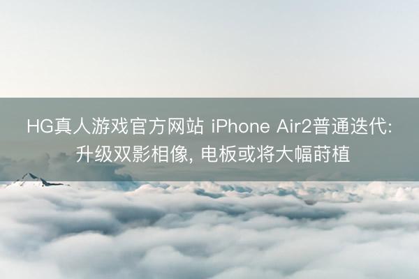 HG真人游戏官方网站 iPhone Air2普通迭代: 升级双影相像, 电板或将大幅莳植