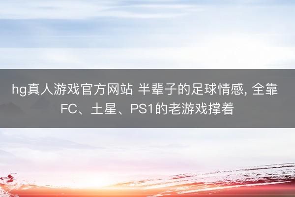 hg真人游戏官方网站 半辈子的足球情感, 全靠 FC、土星、PS1的老游戏撑着
